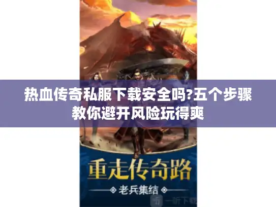 热血传奇私服下载安全吗?五个步骤教你避开风险玩得爽 热血传奇私服下载安全吗?五个步骤教你避开风险玩得爽