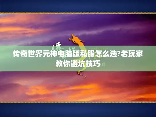 传奇世界元神电脑版私服怎么选?老玩家教你避坑技巧 传奇世界元神电脑版私服怎么选?老玩家教你避坑技巧