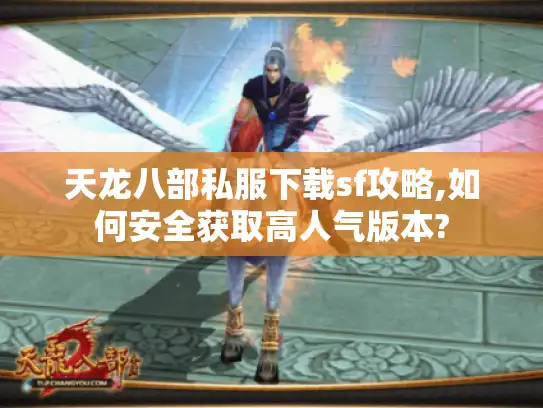 天龙八部私服下载sf攻略,如何安全获取高人气版本?