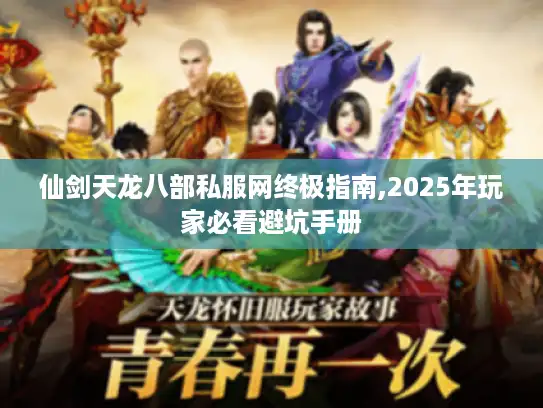 仙剑天龙八部私服网终极指南,2025年玩家必看避坑手册