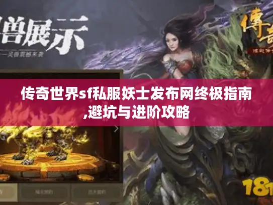 传奇世界sf私服妖士发布网终极指南,避坑与进阶攻略