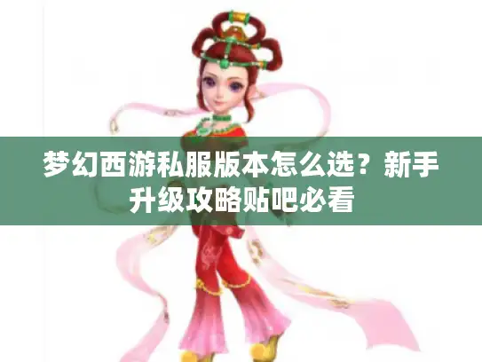 梦幻西游私服版本怎么选?新手升级攻略贴吧必看 梦幻西游私服版本怎么选?新手升级攻略贴吧必看
