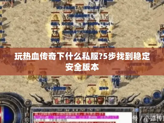 玩热血传奇下什么私服?5步找到稳定安全版本 玩热血传奇下什么私服?5步找到稳定安全版本