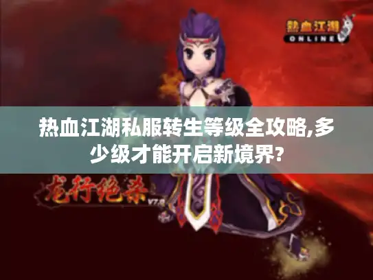 热血江湖私服转生等级全攻略,多少级才能开启新境界?