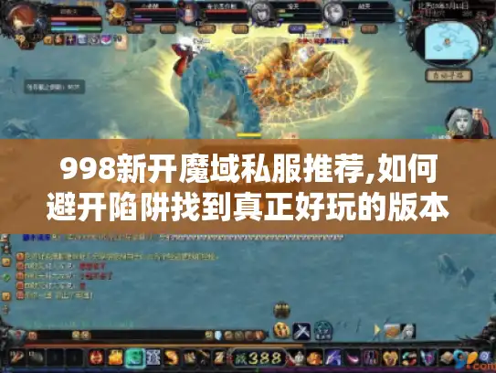 998新开魔域私服推荐,如何避开陷阱找到真正好玩的版本? 998新开魔域私服推荐,如何避开陷阱找到真正好玩的版本?