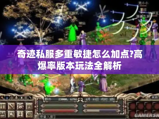 奇迹私服多重敏捷怎么加点?高爆率版本玩法全解析