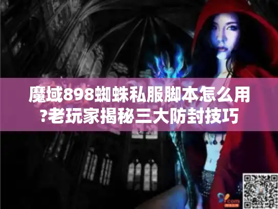 魔域898蜘蛛私服脚本怎么用?老玩家揭秘三大防封技巧