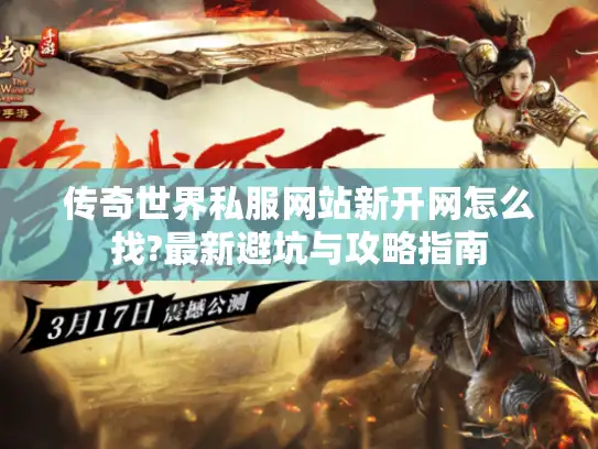 传奇世界私服网站新开网怎么找?最新避坑与攻略指南