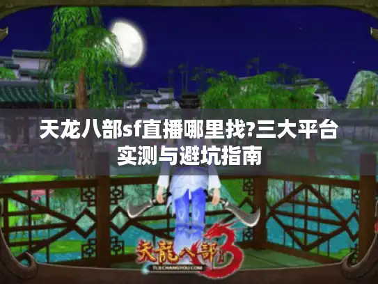 天龙八部sf直播哪里找?三大平台实测与避坑指南