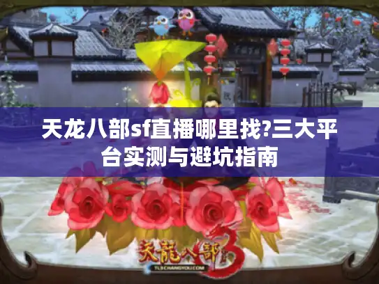天龙八部sf直播哪里找?三大平台实测与避坑指南