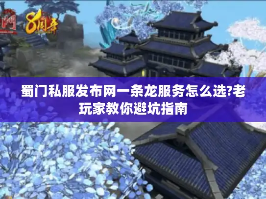 蜀门私服发布网一条龙服务怎么选?老玩家教你避坑指南 蜀门私服发布网一条龙服务怎么选?老玩家教你避坑指南
