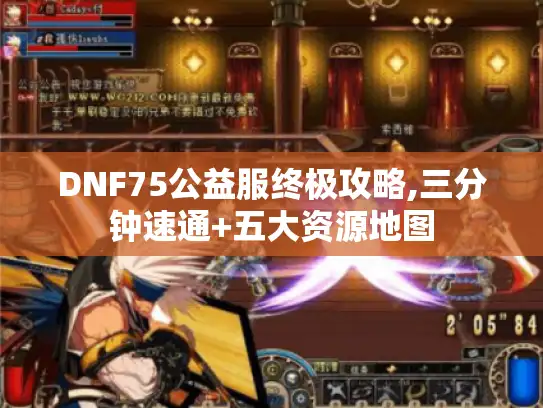DNF75公益服终极攻略,三分钟速通+五大资源地图