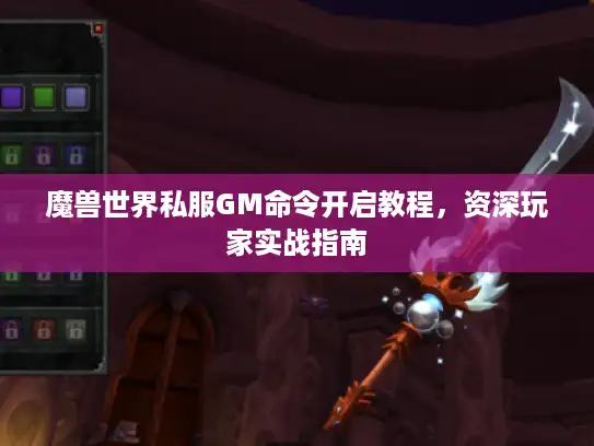 魔兽世界私服GM命令开启教程，资深玩家实战指南