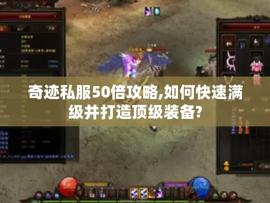奇迹私服50倍攻略,如何快速满级并打造顶级装备?