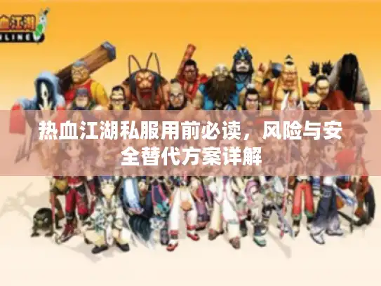 热血江湖私服用前必读,风险与安全替代方案详解 热血江湖私服用前必读,风险与安全替代方案详解