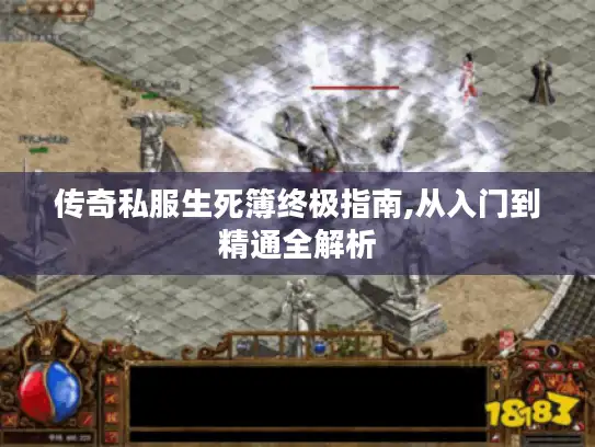 传奇私服生死簿终极指南,从入门到精通全解析 传奇私服生死簿终极指南,从入门到精通全解析