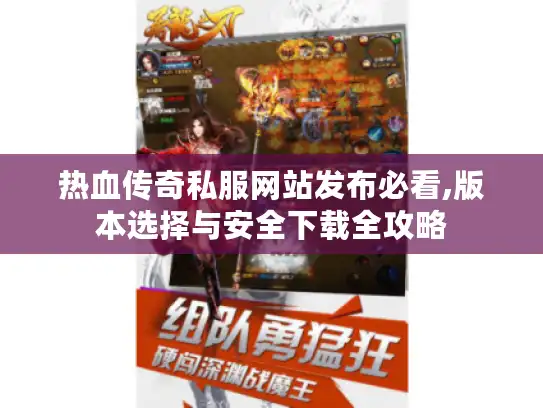 热血传奇私服网站发布必看,版本选择与安全下载全攻略