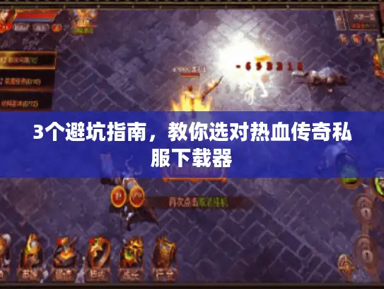 3个避坑指南，教你选对热血传奇私服下载器