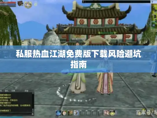 私服热血江湖免费版下载风险避坑指南 私服热血江湖免费版下载风险避坑指南