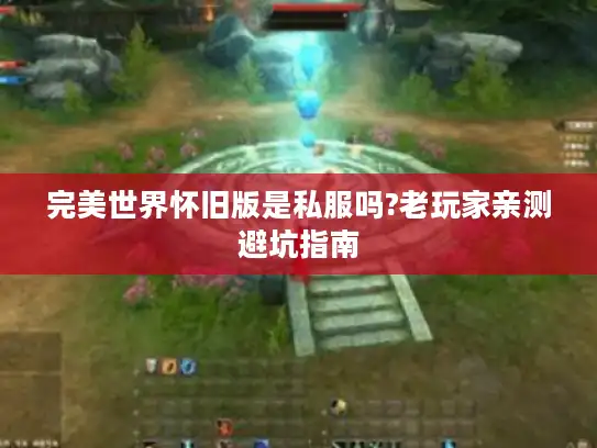 完美世界怀旧版是私服吗?老玩家亲测避坑指南