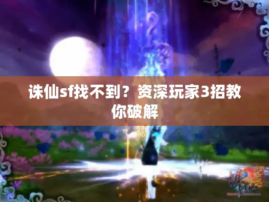 诛仙sf找不到?资深玩家3招教你破解 诛仙sf找不到?资深玩家3招教你破解