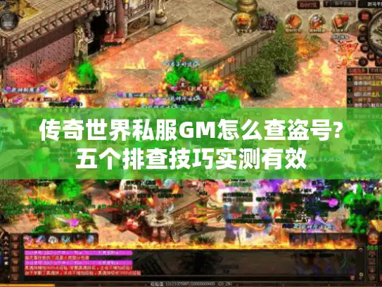 传奇世界私服GM怎么查盗号?五个排查技巧实测有效