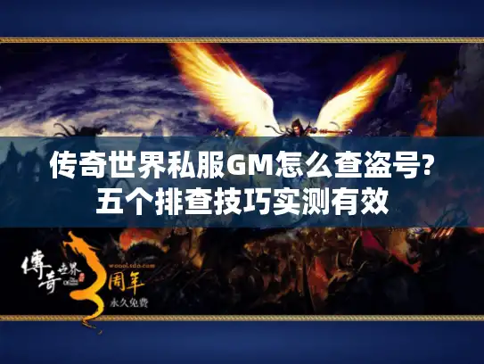传奇世界私服GM怎么查盗号?五个排查技巧实测有效