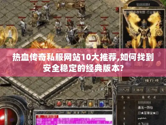 热血传奇私服网站10大推荐,如何找到安全稳定的经典版本? 热血传奇私服网站10大推荐,如何找到安全稳定的经典版本?