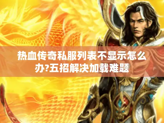 热血传奇私服列表不显示怎么办?五招解决加载难题