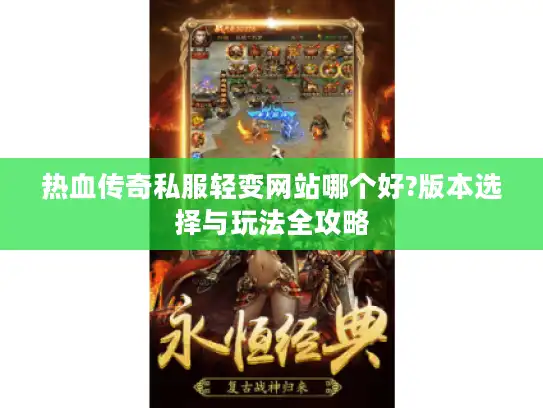 热血传奇私服轻变网站哪个好?版本选择与玩法全攻略