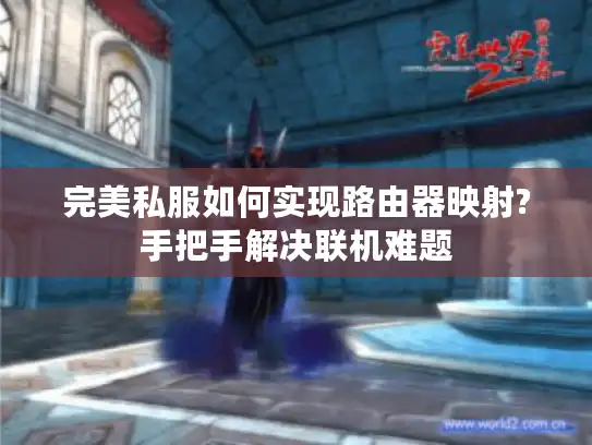 完美私服如何实现路由器映射?手把手解决联机难题 完美私服如何实现路由器映射?手把手解决联机难题