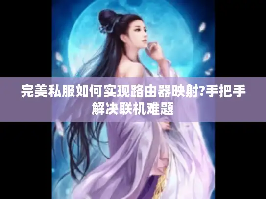 完美私服如何实现路由器映射?手把手解决联机难题 完美私服如何实现路由器映射?手把手解决联机难题