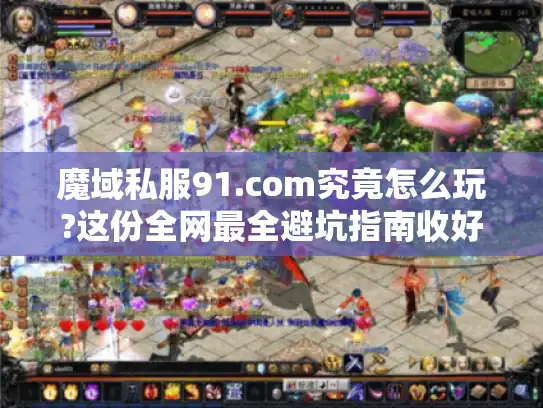 魔域私服91.com究竟怎么玩?这份全网最全避坑指南收好