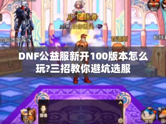 DNF公益服新开100版本怎么玩?三招教你避坑选服 DNF公益服新开100版本怎么玩?三招教你避坑选服