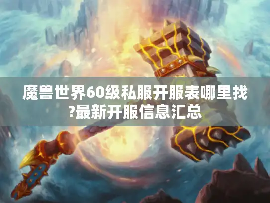魔兽世界60级私服开服表哪里找?最新开服信息汇总