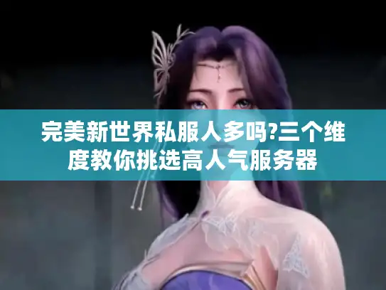 完美新世界私服人多吗?三个维度教你挑选高人气服务器