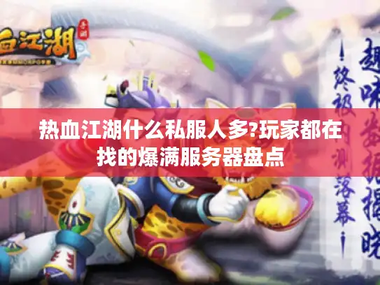 热血江湖什么私服人多?玩家都在找的爆满服务器盘点