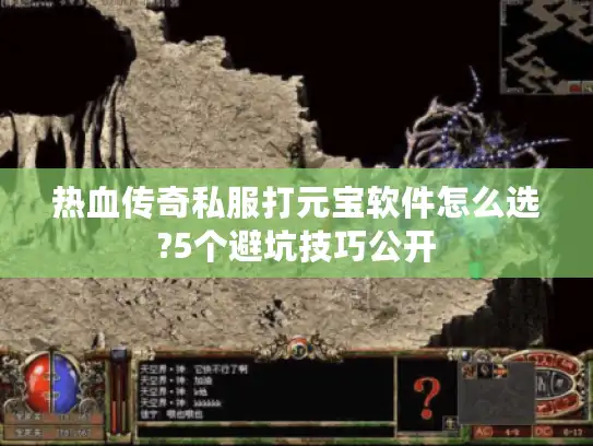 热血传奇私服打元宝软件怎么选?5个避坑技巧公开 热血传奇私服打元宝软件怎么选?5个避坑技巧公开