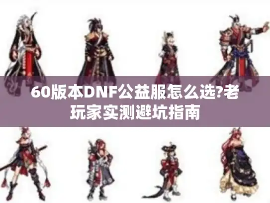 60版本DNF公益服怎么选?老玩家实测避坑指南