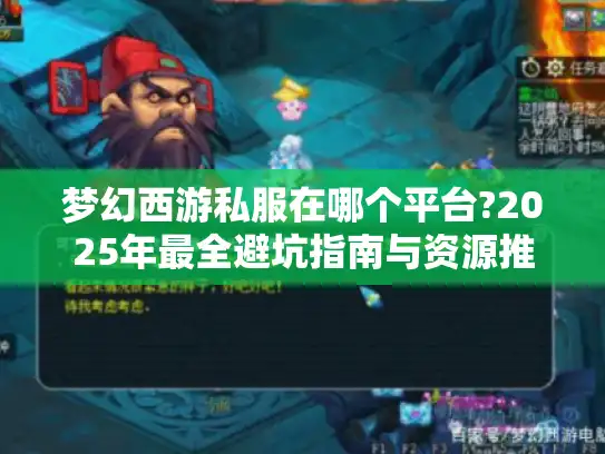 梦幻西游私服在哪个平台?2025年最全避坑指南与资源推荐