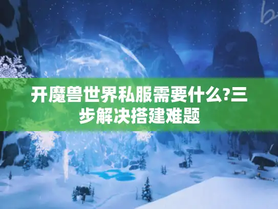 开魔兽世界私服需要什么?三步解决搭建难题