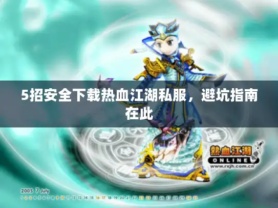 5招安全下载热血江湖私服，避坑指南在此