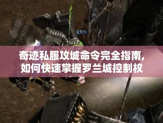 奇迹私服攻城命令完全指南,如何快速掌握罗兰城控制权 奇迹私服攻城命令完全指南,如何快速掌握罗兰城控制权