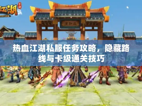 热血江湖私服任务攻略,隐藏路线与卡级通关技巧 热血江湖私服任务攻略,隐藏路线与卡级通关技巧