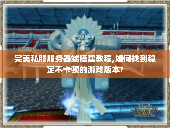 完美私服服务器端搭建教程,如何找到稳定不卡顿的游戏版本? 完美私服服务器端搭建教程,如何找到稳定不卡顿的游戏版本?