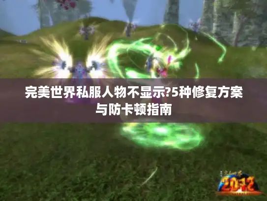 完美世界私服人物不显示?5种修复方案与防卡顿指南