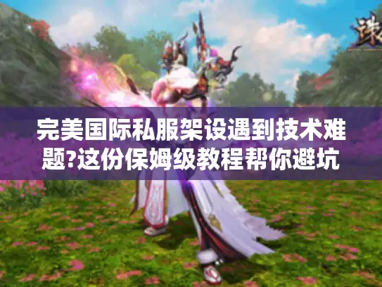 完美国际私服架设遇到技术难题?这份保姆级教程帮你避坑