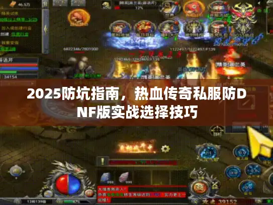 2025防坑指南,热血传奇私服防DNF版实战选择技巧 2025防坑指南,热血传奇私服防DNF版实战选择技巧