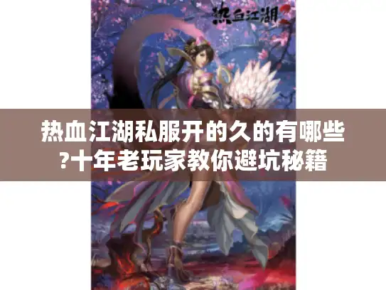 热血江湖私服开的久的有哪些?十年老玩家教你避坑秘籍