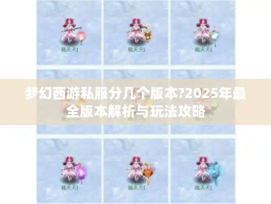 梦幻西游私服分几个版本?2025年最全版本解析与玩法攻略